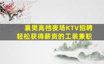 襄樊高档夜场KTV招聘轻松获得薪资的工装兼职